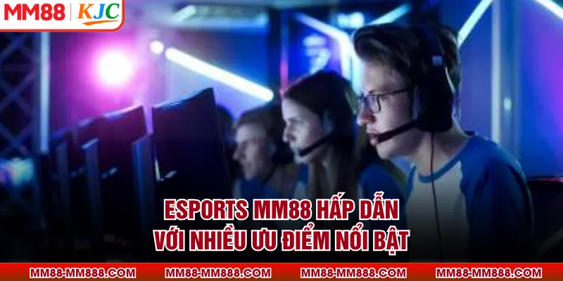 Esports MM88 hấp dẫn với nhiều ưu điểm nổi bật