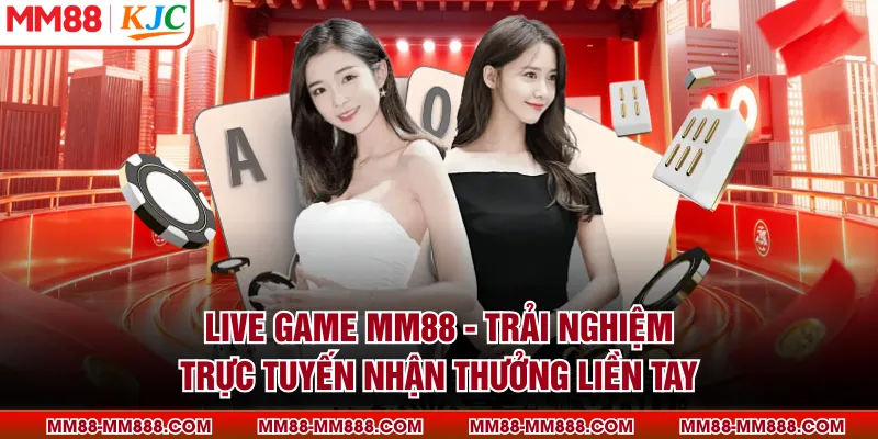 Live Game MM88 - Trải Nghiệm Trực Tuyến Nhận Thưởng Liền Tay